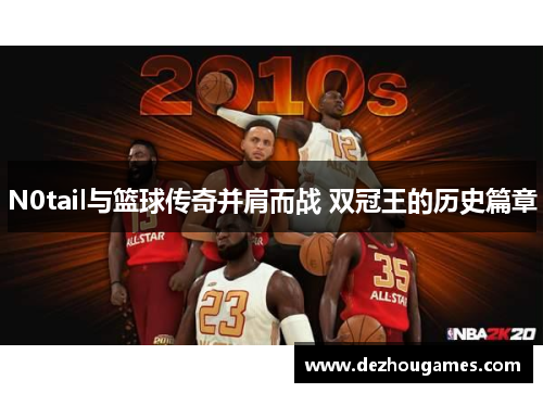 N0tail与篮球传奇并肩而战 双冠王的历史篇章